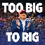 TOO BIG TO RIG